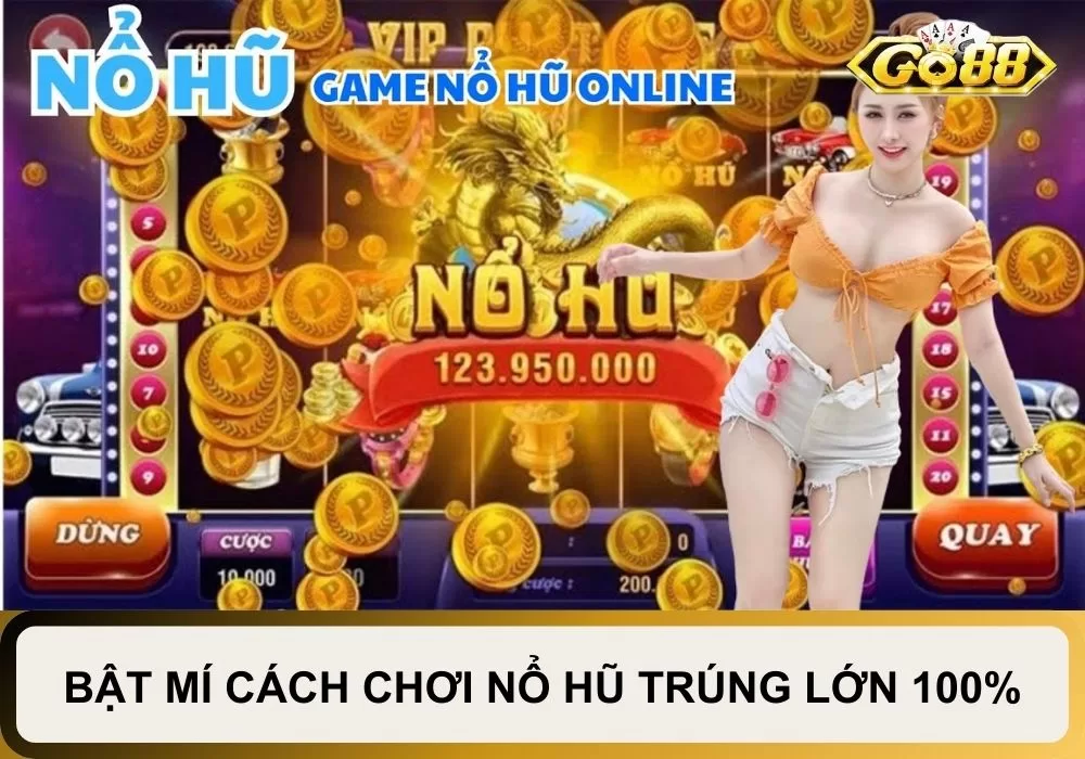 Cách chơi nổ hũ trúng lớn giúp đổi đời hàng ngàn anh em game thủ