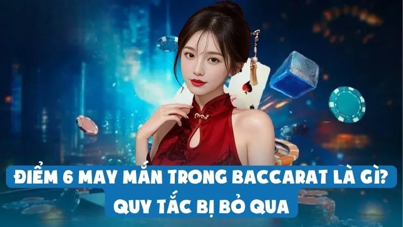 Điểm 6 May Mắn Trong Baccarat Là Gì? | Quy Tắc Bị Bỏ Qua