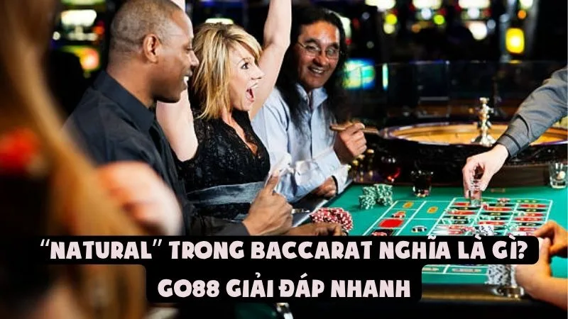Natural Trong Baccarat Nghĩa Là Gì? | Go88 Giải Đáp Nhanh