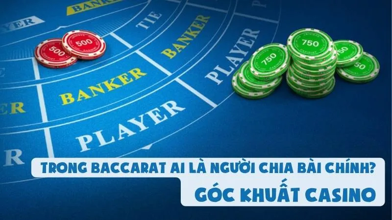 Trong Baccarat Ai Là Người Chia Bài Chính? Góc Khuất Casino